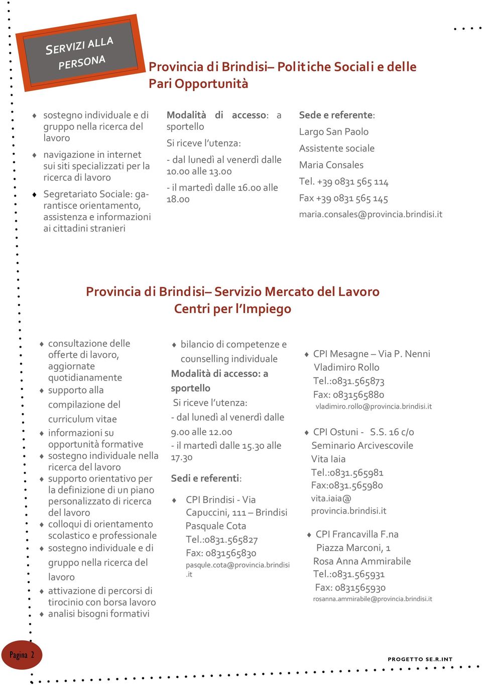 00 - il martedì dalle 16.00 alle 18.00 Sede e referente: Largo San Paolo Assistente sociale Maria Consales Tel. +39 0831 565 114 Fax +39 0831 565 145 maria.consales@provincia.brindisi.