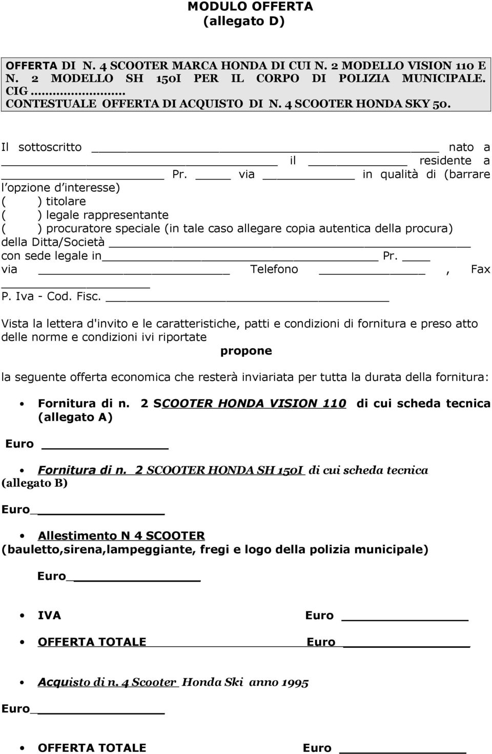 via in qualità di (barrare l opzione d interesse) ( ) titolare ( ) legale rappresentante ( ) procuratore speciale (in tale caso allegare copia autentica della procura) della Ditta/Società con sede