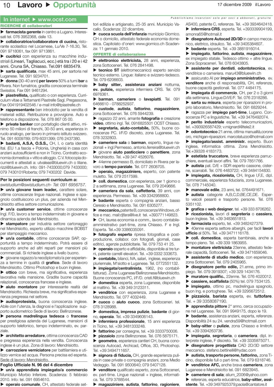 cucitrici con esperienza su macchine industriali (Lineari, Tagliacuci, ecc.) età tra i 20 e i 42 anni. Cruna SA, Chiasso. Tel.091 6835479. sarta qualificata, max 45 anni, per sartoria nel Luganese.