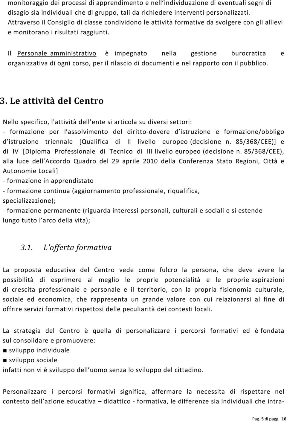 Il Personale amministrativo è impegnato nella gestione burocratica e organizzativa di ogni corso, per il rilascio di documenti e nel rapporto con il pubblico. 3.