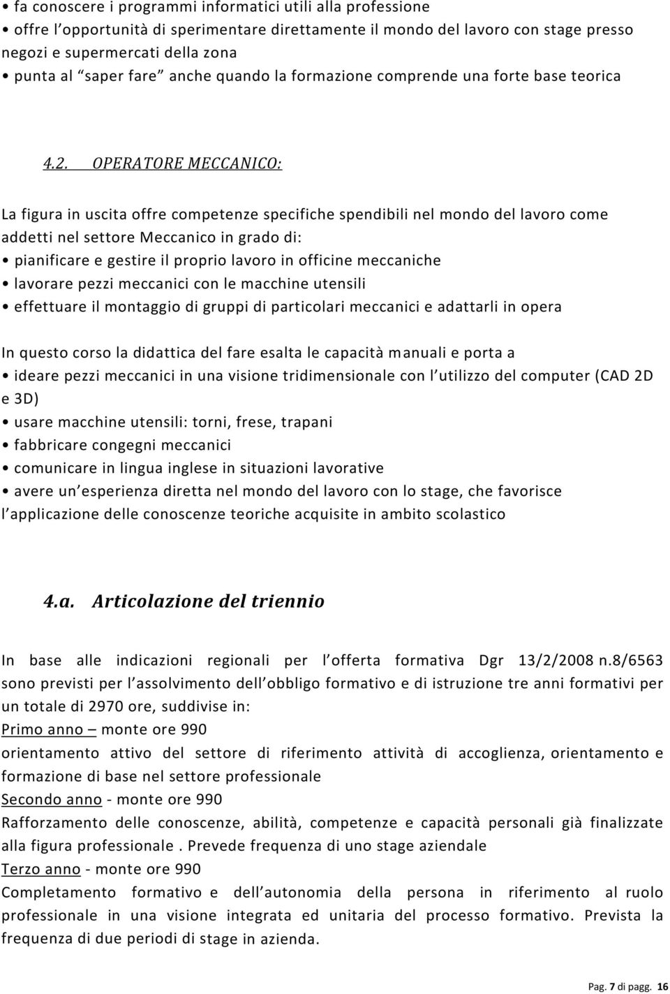 OPERATORE MECCANICO: La figura in uscita offre competenze specifiche spendibili nel mondo del lavoro come addetti nel settore Meccanico in grado di: pianificare e gestire il proprio lavoro in