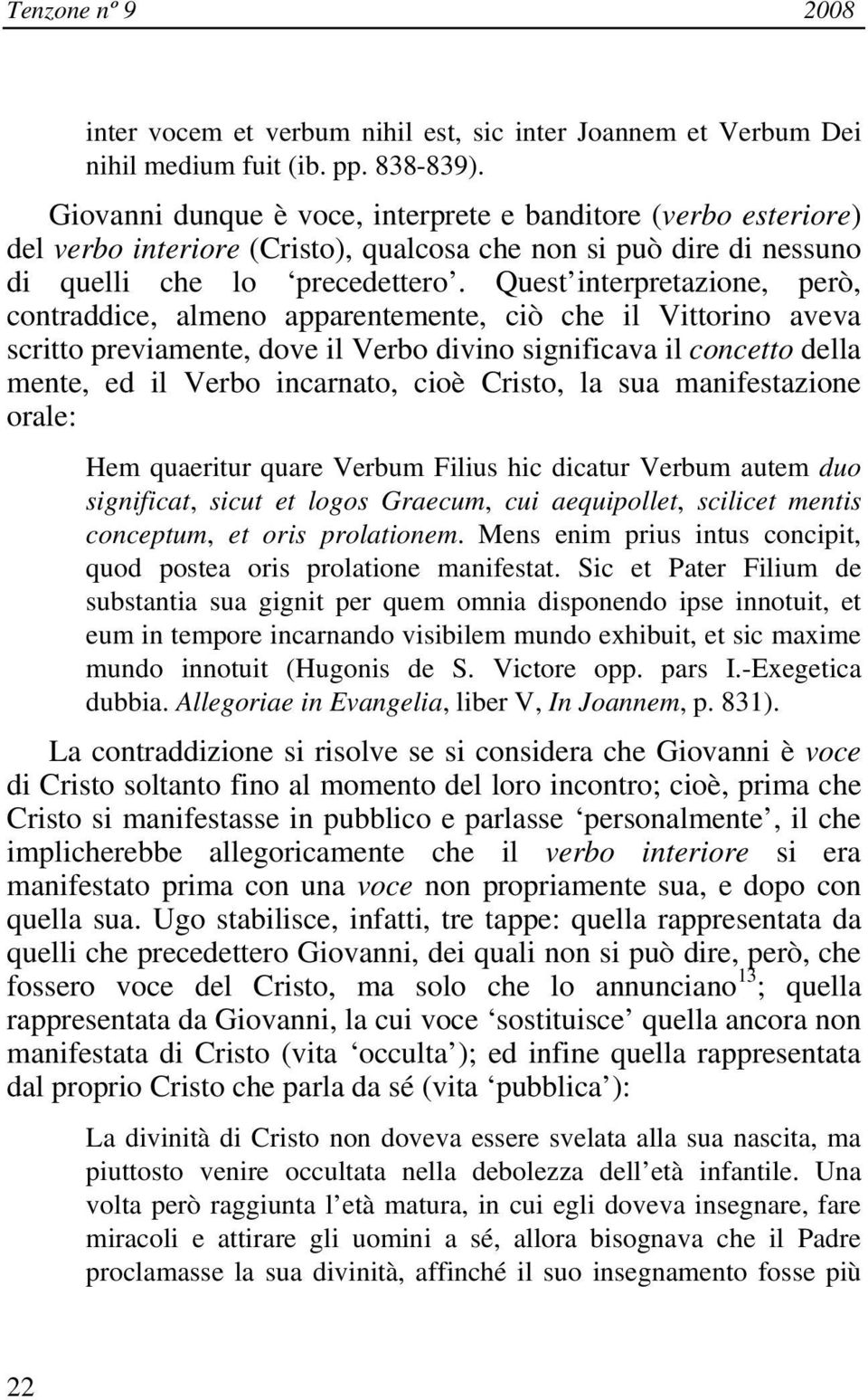 Quest interpretazione, però, contraddice, almeno apparentemente, ciò che il Vittorino aveva scritto previamente, dove il Verbo divino significava il concetto della mente, ed il Verbo incarnato, cioè