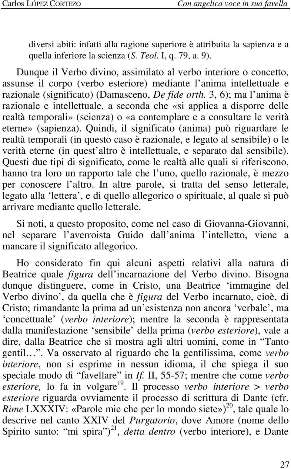 3, 6); ma l anima è razionale e intellettuale, a seconda che «si applica a disporre delle realtà temporali» (scienza) o «a contemplare e a consultare le verità eterne» (sapienza).