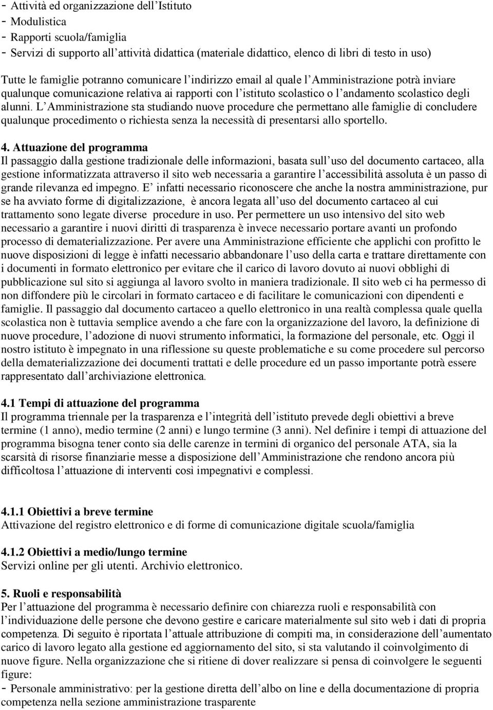 L Amministrazione sta studiando nuove procedure che permettano alle famiglie di concludere qualunque procedimento o richiesta senza la necessità di presentarsi allo sportello. 4.