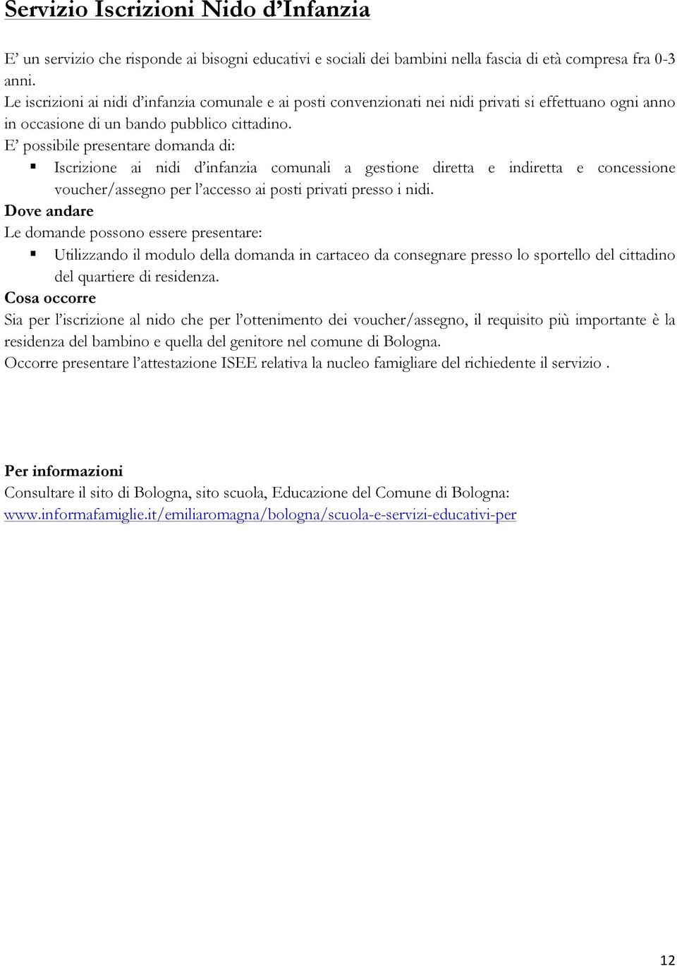 E possibile presentare domanda di: Iscrizione ai nidi d infanzia comunali a gestione diretta e indiretta e concessione voucher/assegno per l accesso ai posti privati presso i nidi.