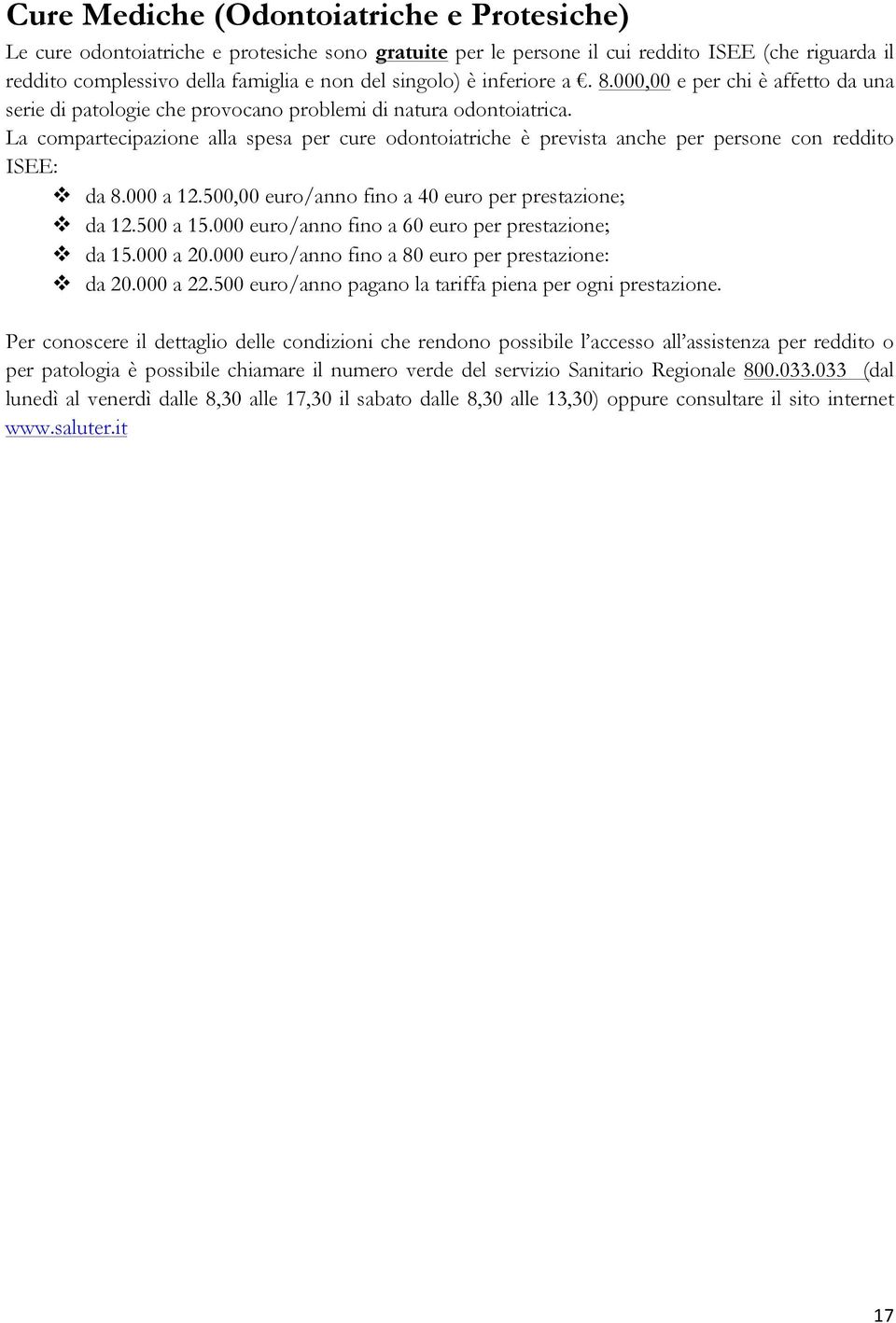 La compartecipazione alla spesa per cure odontoiatriche è prevista anche per persone con reddito ISEE: da 8.000 a 12.500,00 euro/anno fino a 40 euro per prestazione; da 12.500 a 15.