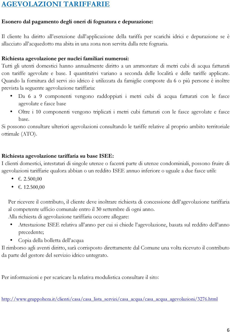 Richiesta agevolazione per nuclei familiari numerosi: Tutti gli utenti domestici hanno annualmente diritto a un ammontare di metri cubi di acqua fatturati con tariffe agevolate e base.