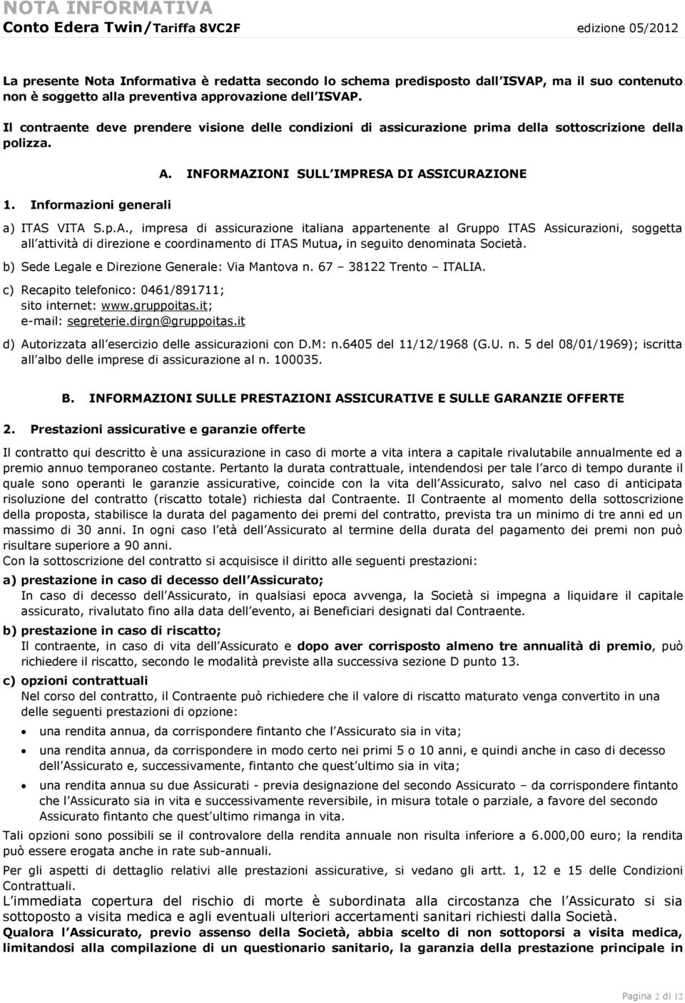 INFORMAZIONI SULL IMPRESA DI ASSICURAZIONE a) ITAS VITA S.p.A., impresa di assicurazione italiana appartenente al Gruppo ITAS Assicurazioni, soggetta all attività di direzione e coordinamento di ITAS Mutua, in seguito denominata Società.