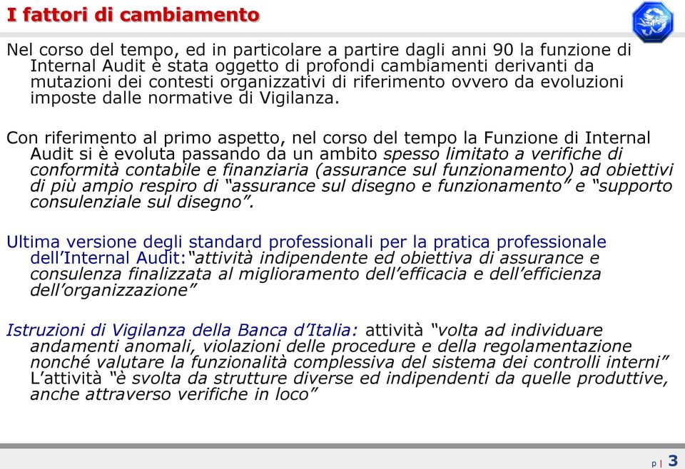 Con riferimento al primo aspetto, nel corso del tempo la Funzione di Internal Audit si è evoluta passando da un ambito spesso limitato a verifiche di conformità contabile e finanziaria (assurance sul