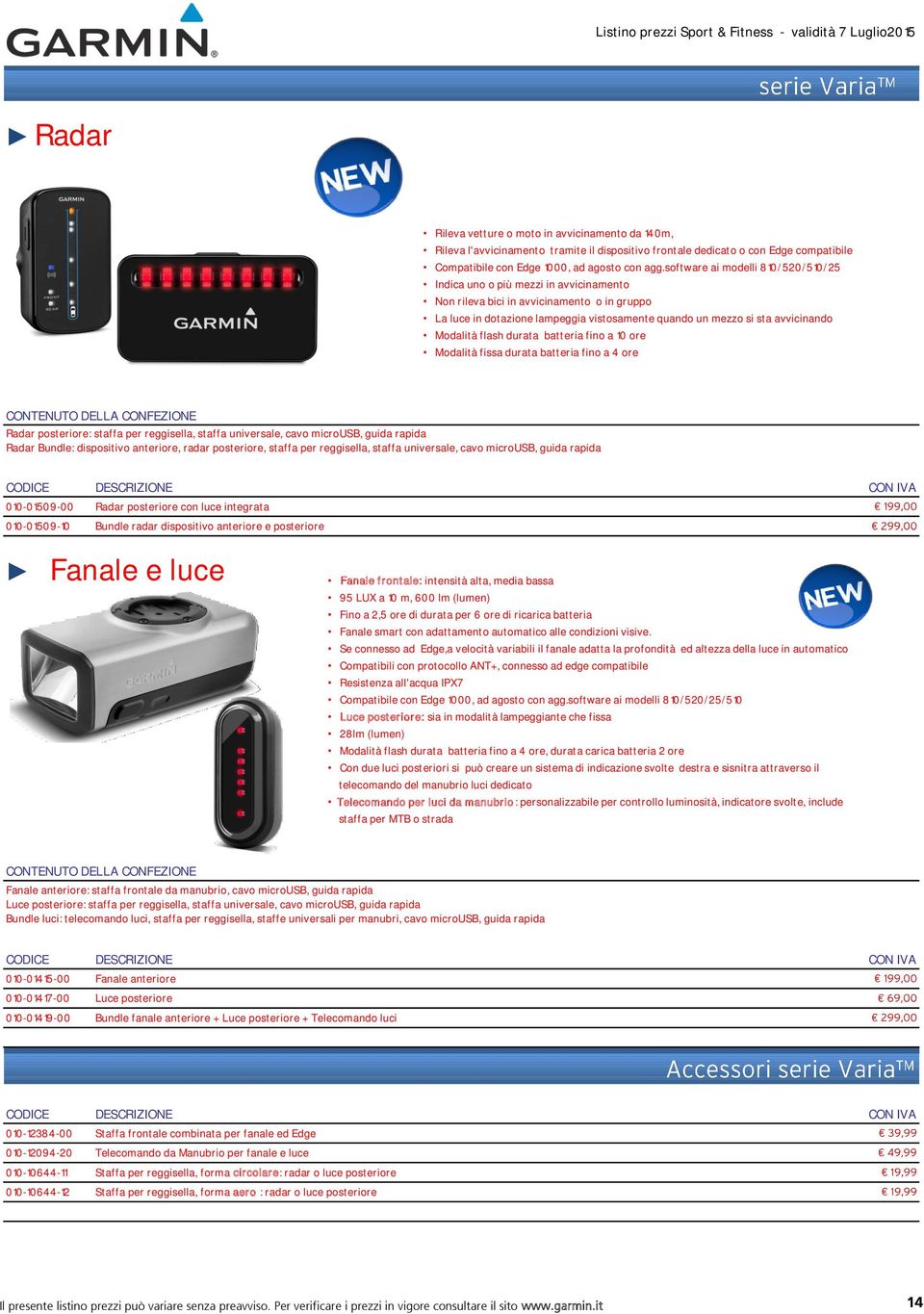 Modalità flash durata batteria fino a 10 ore Modalità fissa durata batteria fino a 4 ore Radar posteriore: staffa per reggisella, staffa universale, cavo microusb, guida rapida Radar Bundle: