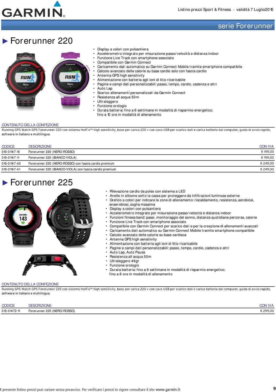 Pagine e campi dati personalizzabili: passo, tempo, cardio, cadenza e altri Auto Lap Scarico allenamenti personalizzati da Garmin Connect Resistenza all acqua 50m Ultraleggero Funzione orologio