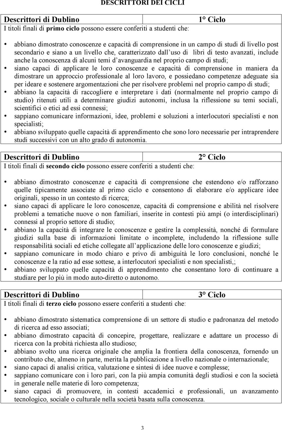 siano capaci di applicare le loro conoscenze e capacità di comprensione in maniera da dimostrare un approccio professionale al loro lavoro, e possiedano competenze adeguate sia per ideare e sostenere