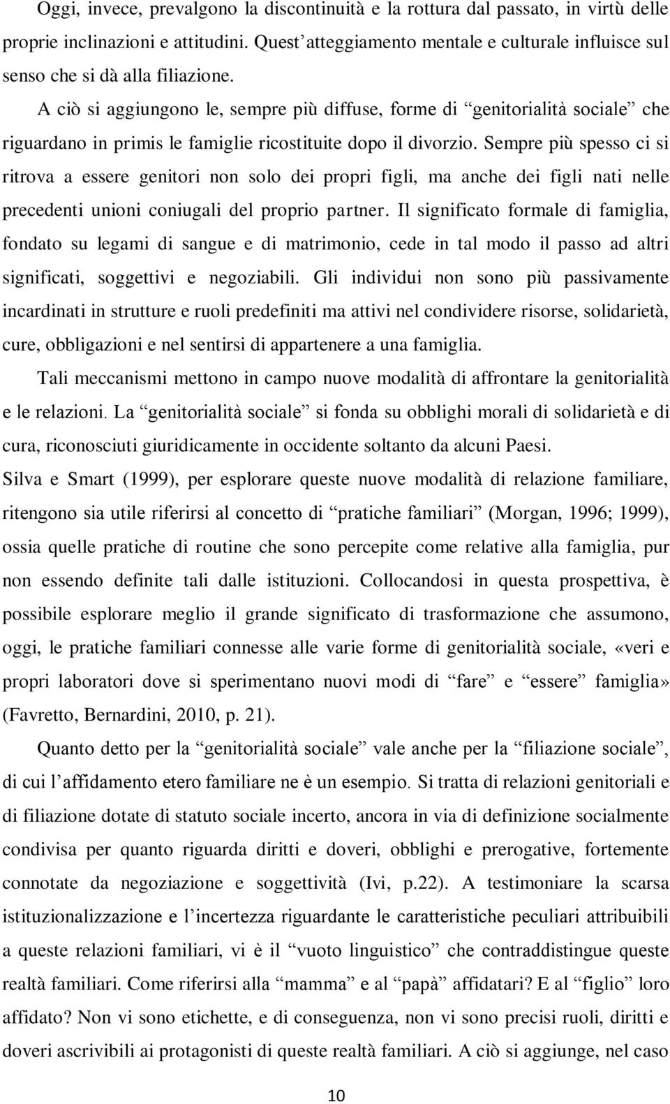 A ciò si aggiungono le, sempre più diffuse, forme di genitorialità sociale che riguardano in primis le famiglie ricostituite dopo il divorzio.