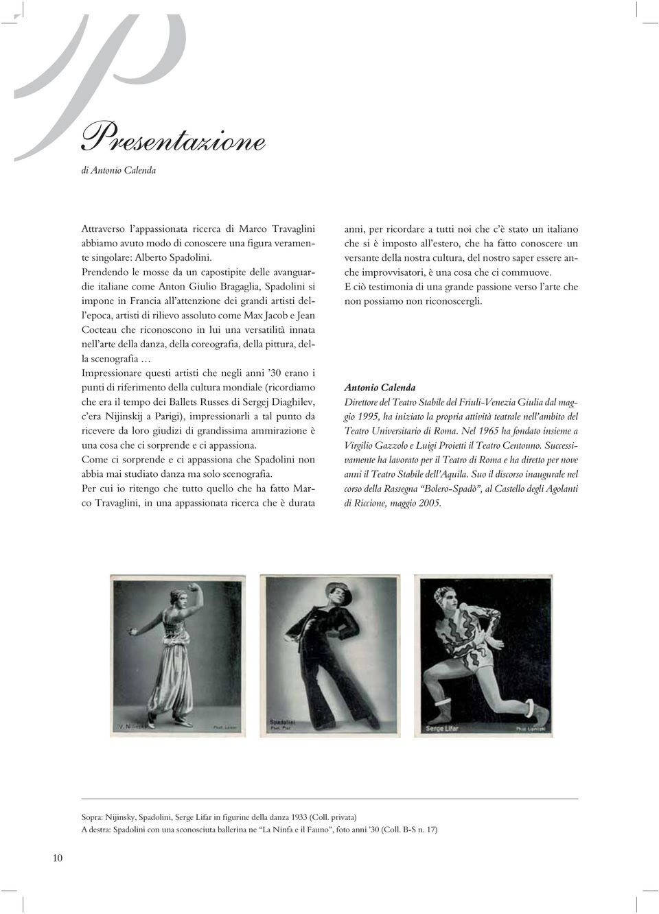 come Max Jacob e Jean Cocteau che riconoscono in lui una versatilità innata nell arte della danza, della coreografia, della pittura, della scenografia Impressionare questi artisti che negli anni 30