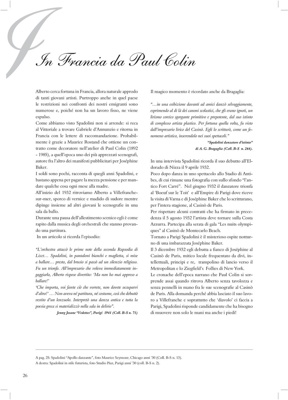 Come abbiamo visto Spadolini non si arrende: si reca al Vittoriale a trovare Gabriele d Annunzio e ritorna in Francia con le lettere di raccomandazione.