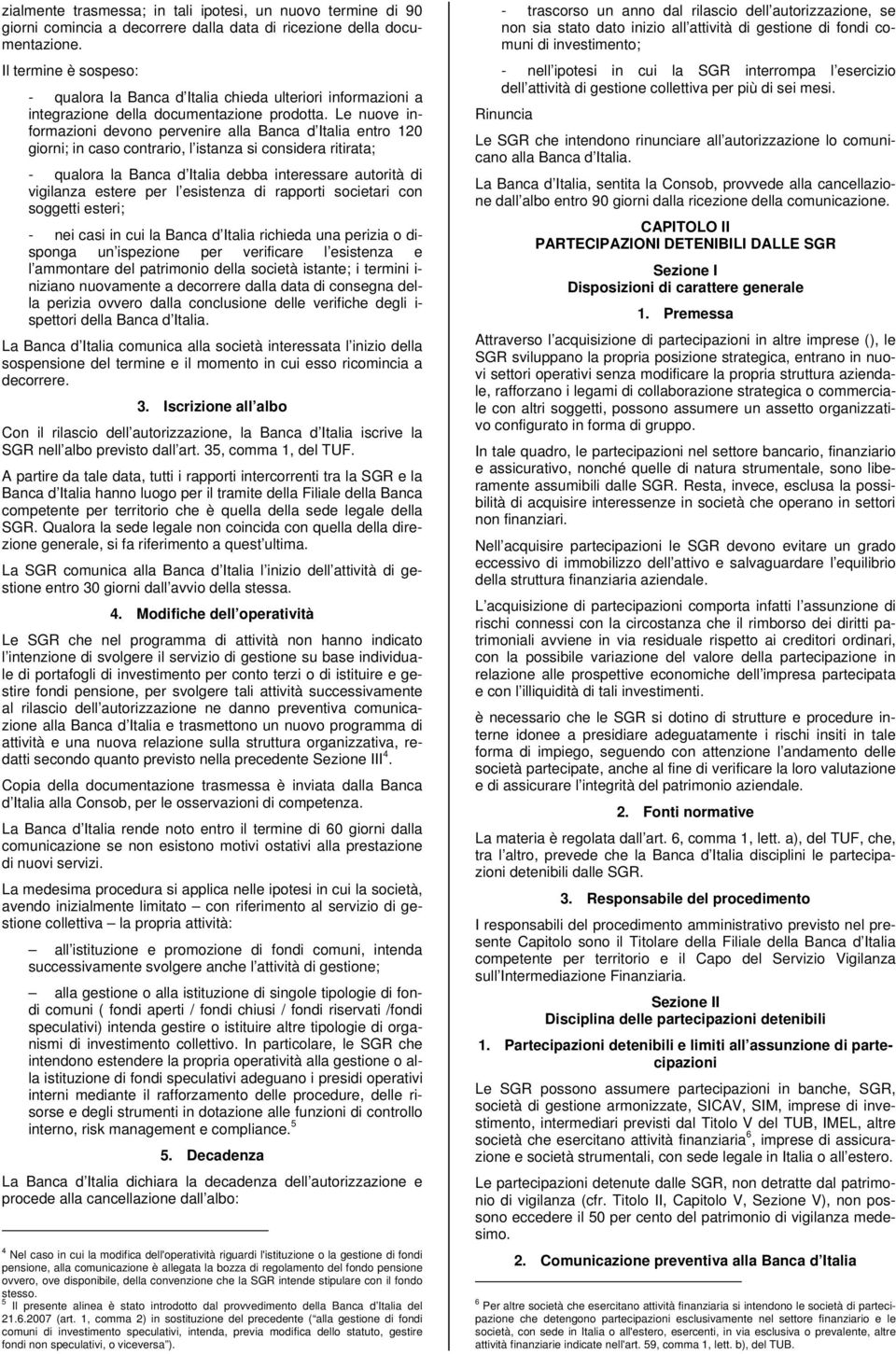 Le nuove informazioni devono pervenire alla Banca d Italia entro 120 giorni; in caso contrario, l istanza si considera ritirata; - qualora la Banca d Italia debba interessare autorità di vigilanza