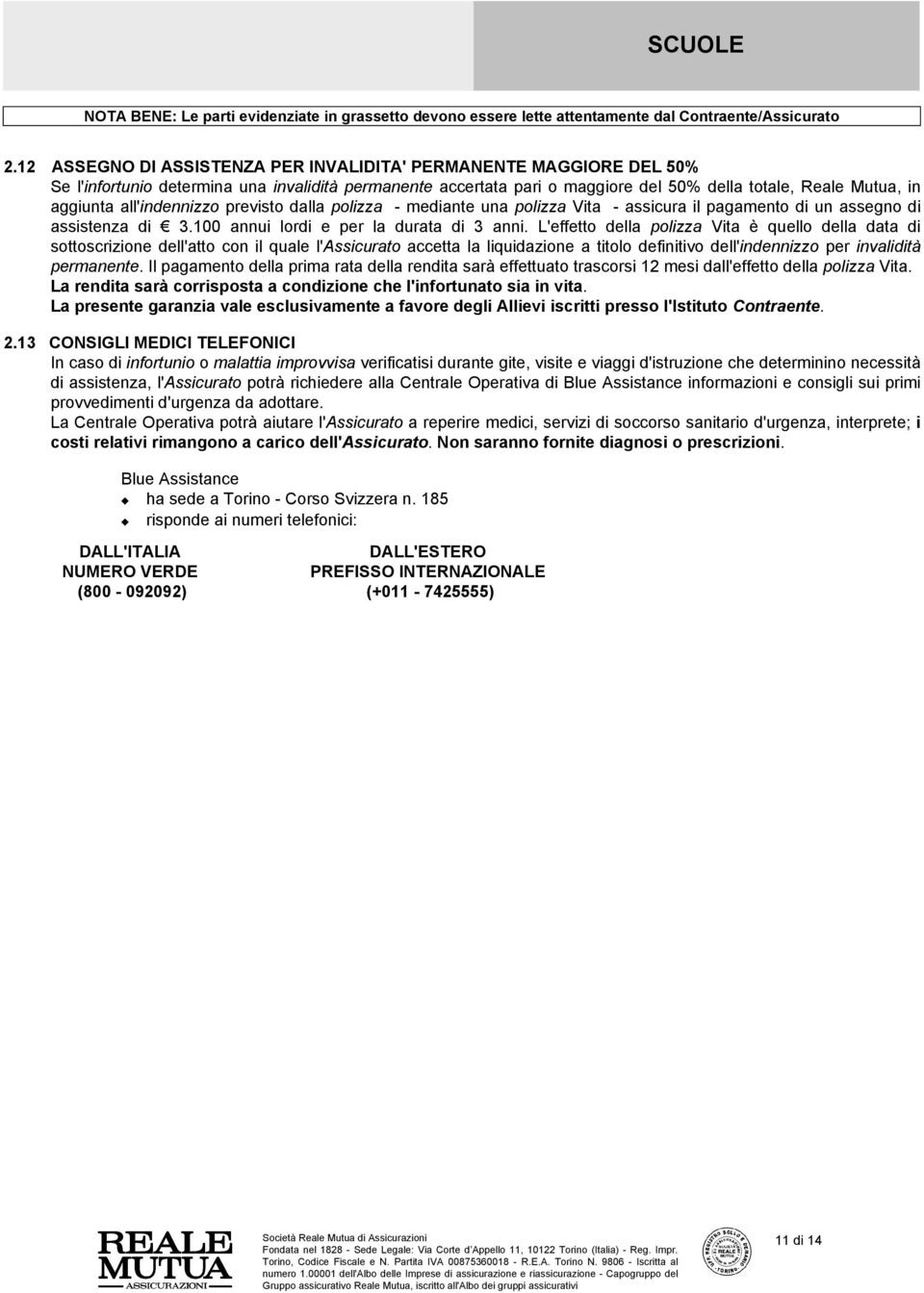 L'effetto della polizza Vita è quello della data di sottoscrizione dell'atto con il quale l'assicurato accetta la liquidazione a titolo definitivo dell'indennizzo per invalidità permanente.