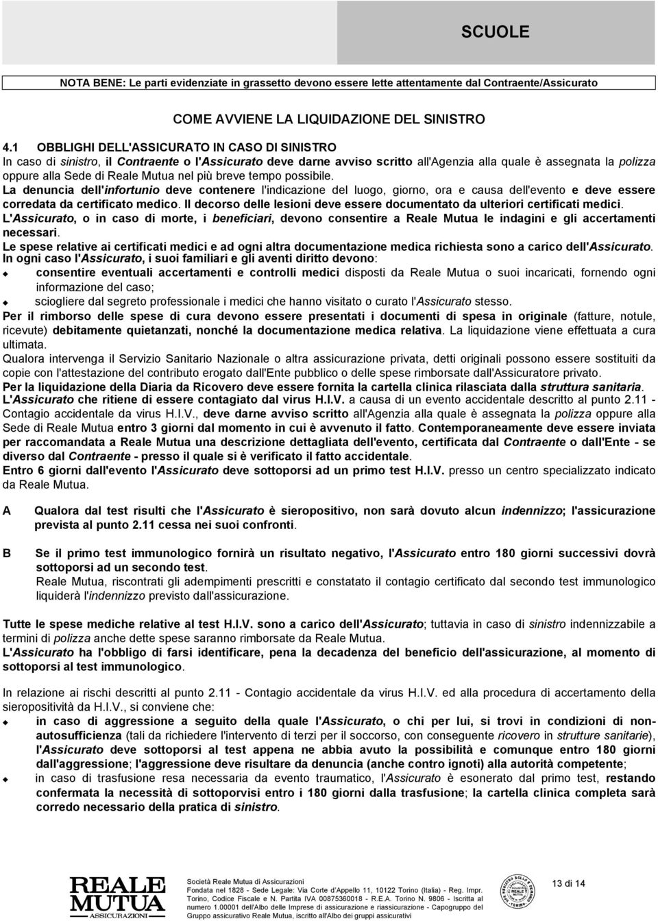 Mutua nel più breve tempo possibile. La denuncia dell'infortunio deve contenere l'indicazione del luogo, giorno, ora e causa dell'evento e deve essere corredata da certificato medico.