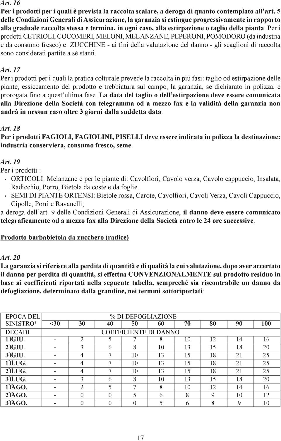 Per i prodotti CETRIOLI, COCOMERI, MELONI, MELANZANE, PEPERONI, POMODORO (da industria e da consumo fresco) e ZUCCHINE - ai fini della valutazione del danno - gli scaglioni di raccolta sono