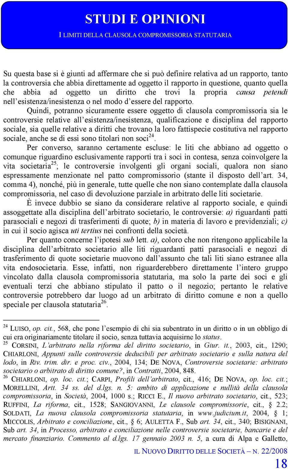 Quindi, potranno sicuramente essere oggetto di clausola compromissoria sia le controversie relative all esistenza/inesistenza, qualificazione e disciplina del rapporto sociale, sia quelle relative a