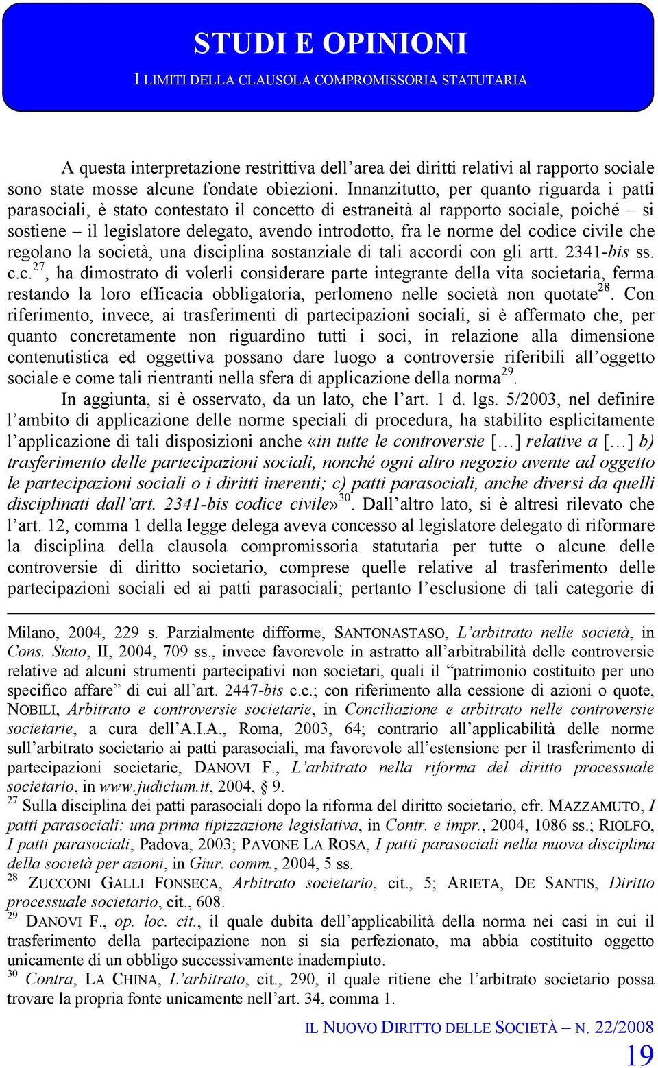 del codice civile che regolano la società, una disciplina sostanziale di tali accordi con gli artt. 2341-bis ss. c.c. 27, ha dimostrato di volerli considerare parte integrante della vita societaria, ferma restando la loro efficacia obbligatoria, perlomeno nelle società non quotate 28.