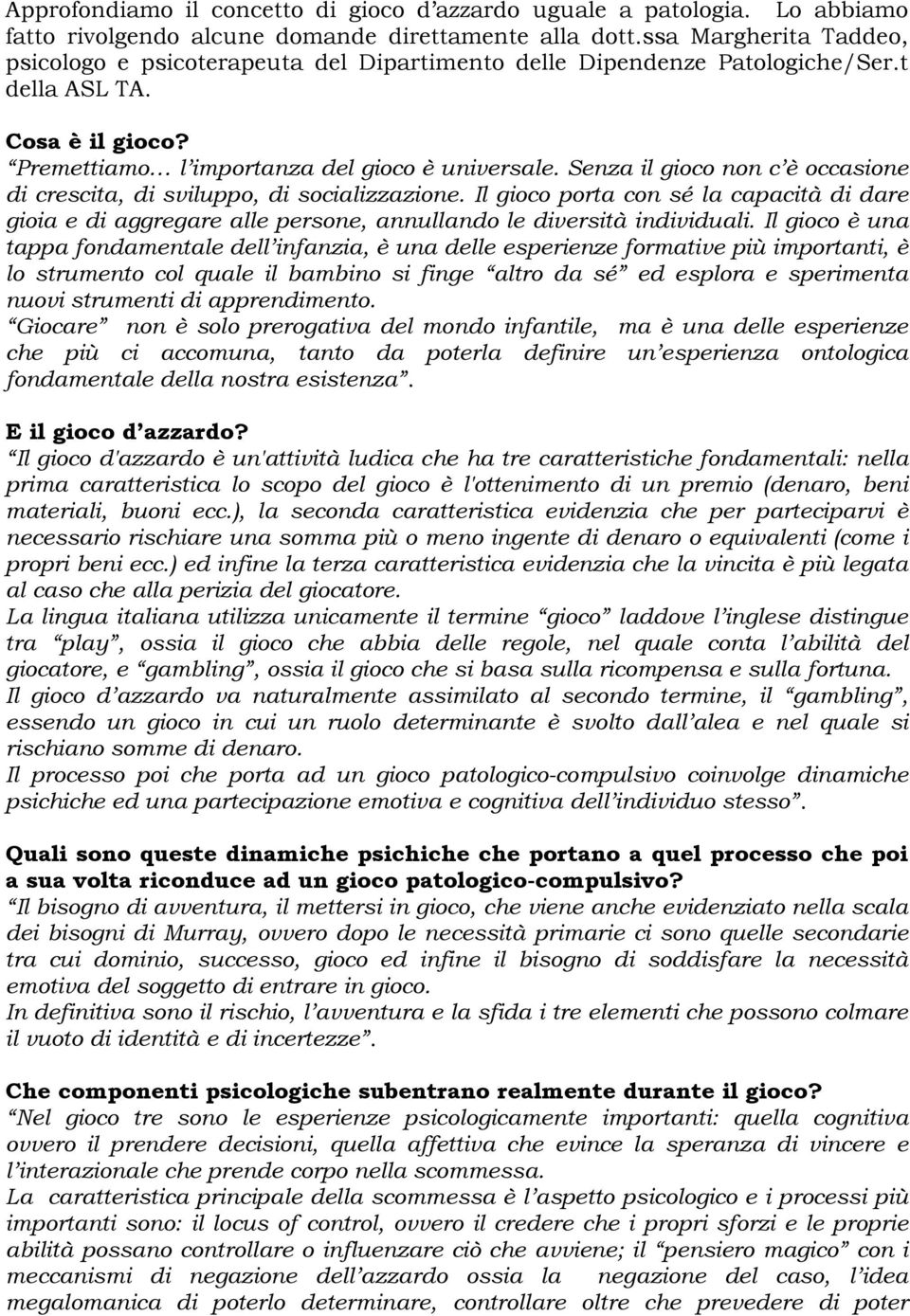 Senza il gioco non c è occasione di crescita, di sviluppo, di socializzazione. Il gioco porta con sé la capacità di dare gioia e di aggregare alle persone, annullando le diversità individuali.