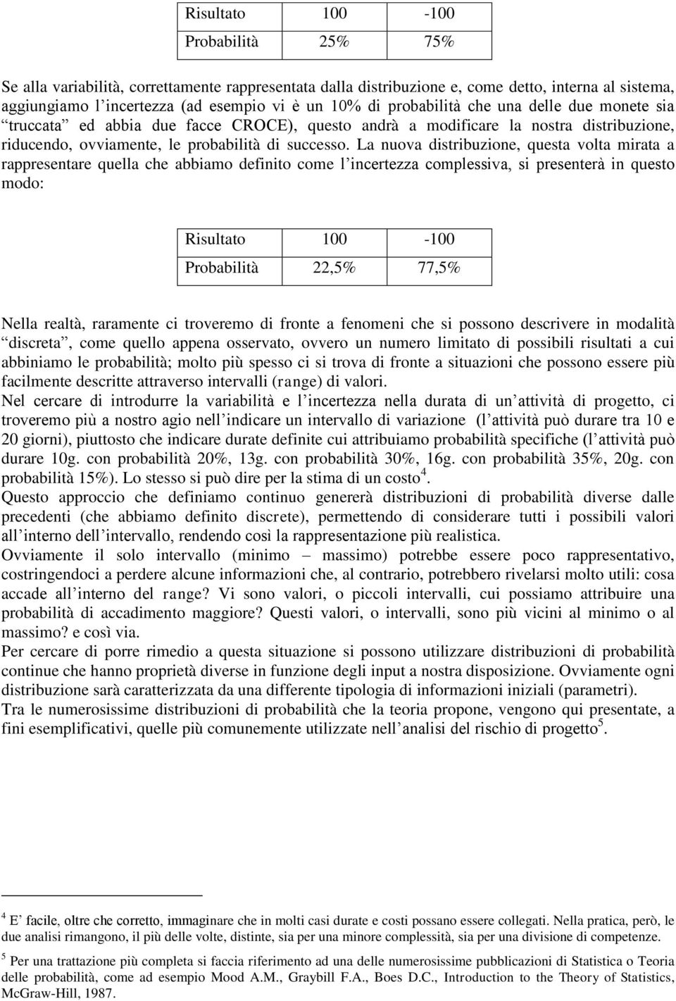 La nuova distribuzione, questa volta mirata a rappresentare quella che abbiamo definito come l incertezza complessiva, si presenterà in questo modo: Risultato 100-100 Probabilità 22,5% 77,5% Nella