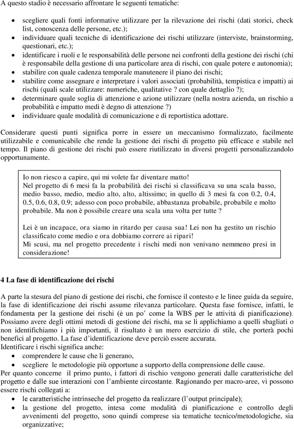 ); identificare i ruoli e le responsabilità delle persone nei confronti della gestione dei rischi (chi è responsabile della gestione di una particolare area di rischi, con quale potere e autonomia);