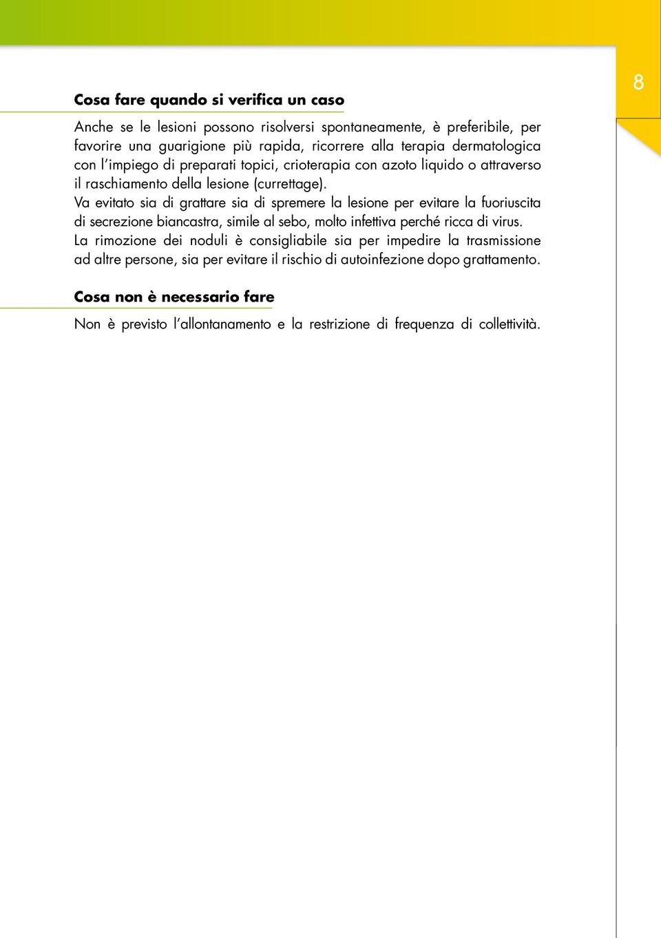 Va evitato sia di grattare sia di spremere la lesione per evitare la fuoriuscita di secrezione biancastra, simile al sebo, molto infettiva perché ricca di virus.