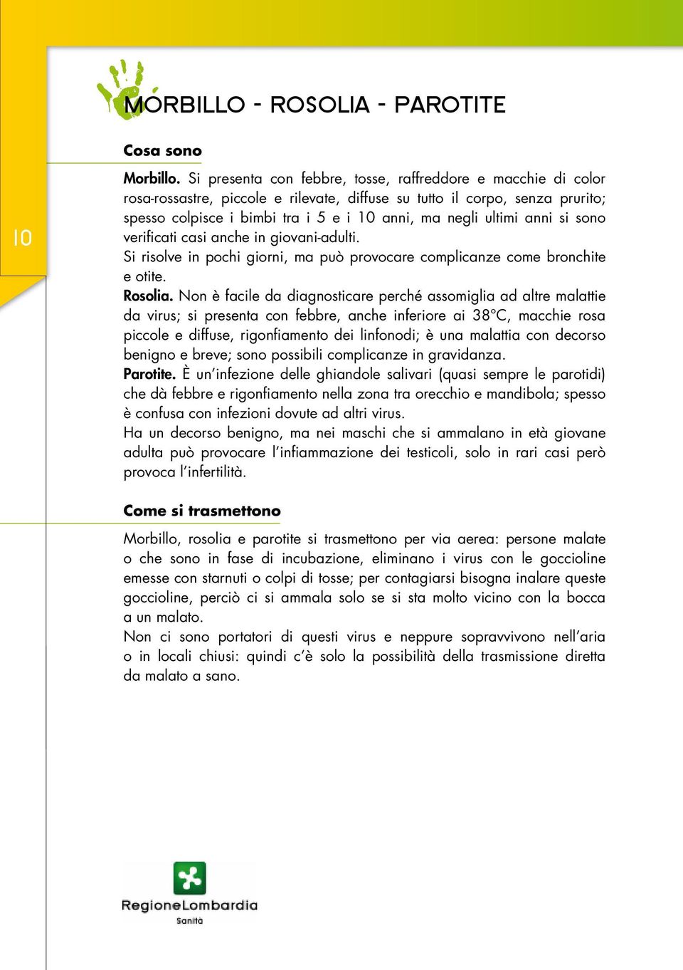 ultimi anni si sono verificati casi anche in giovani-adulti. Si risolve in pochi giorni, ma può provocare complicanze come bronchite e otite. Rosolia.