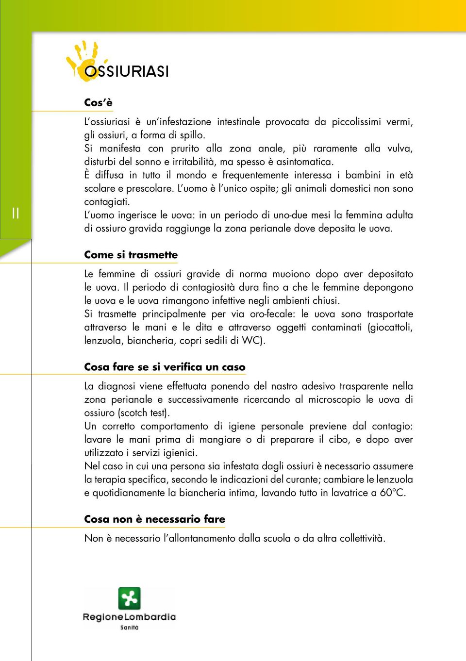 È diffusa in tutto il mondo e frequentemente interessa i bambini in età scolare e prescolare. L uomo è l unico ospite; gli animali domestici non sono contagiati.