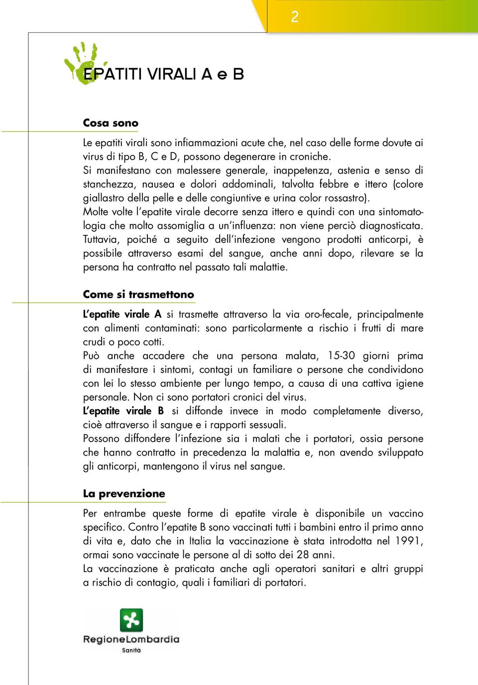 color rossastro). Molte volte l epatite virale decorre senza ittero e quindi con una sintomatologia che molto assomiglia a un influenza: non viene perciò diagnosticata.