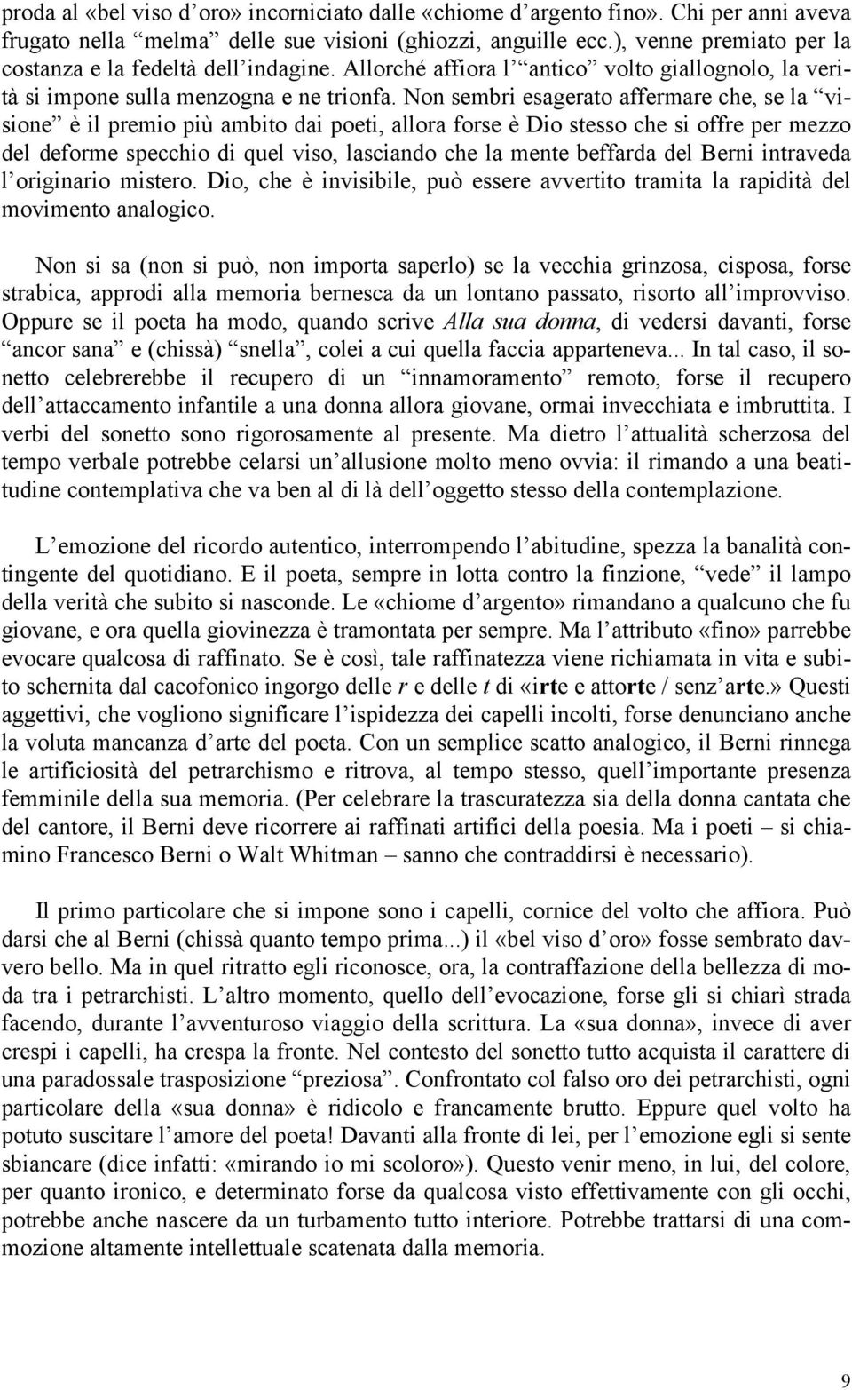 Non sembri esagerato affermare che, se la visione è il premio più ambito dai poeti, allora forse è Dio stesso che si offre per mezzo del deforme specchio di quel viso, lasciando che la mente beffarda