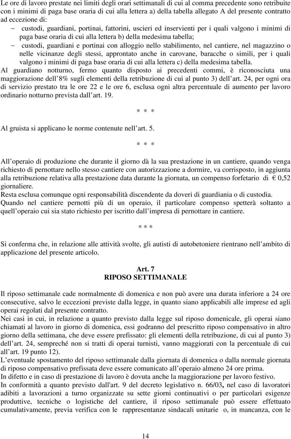 guardiani e portinai con alloggio nello stabilimento, nel cantiere, nel magazzino o nelle vicinanze degli stessi, approntato anche in carovane, baracche o simili, per i quali valgono i minimi di paga