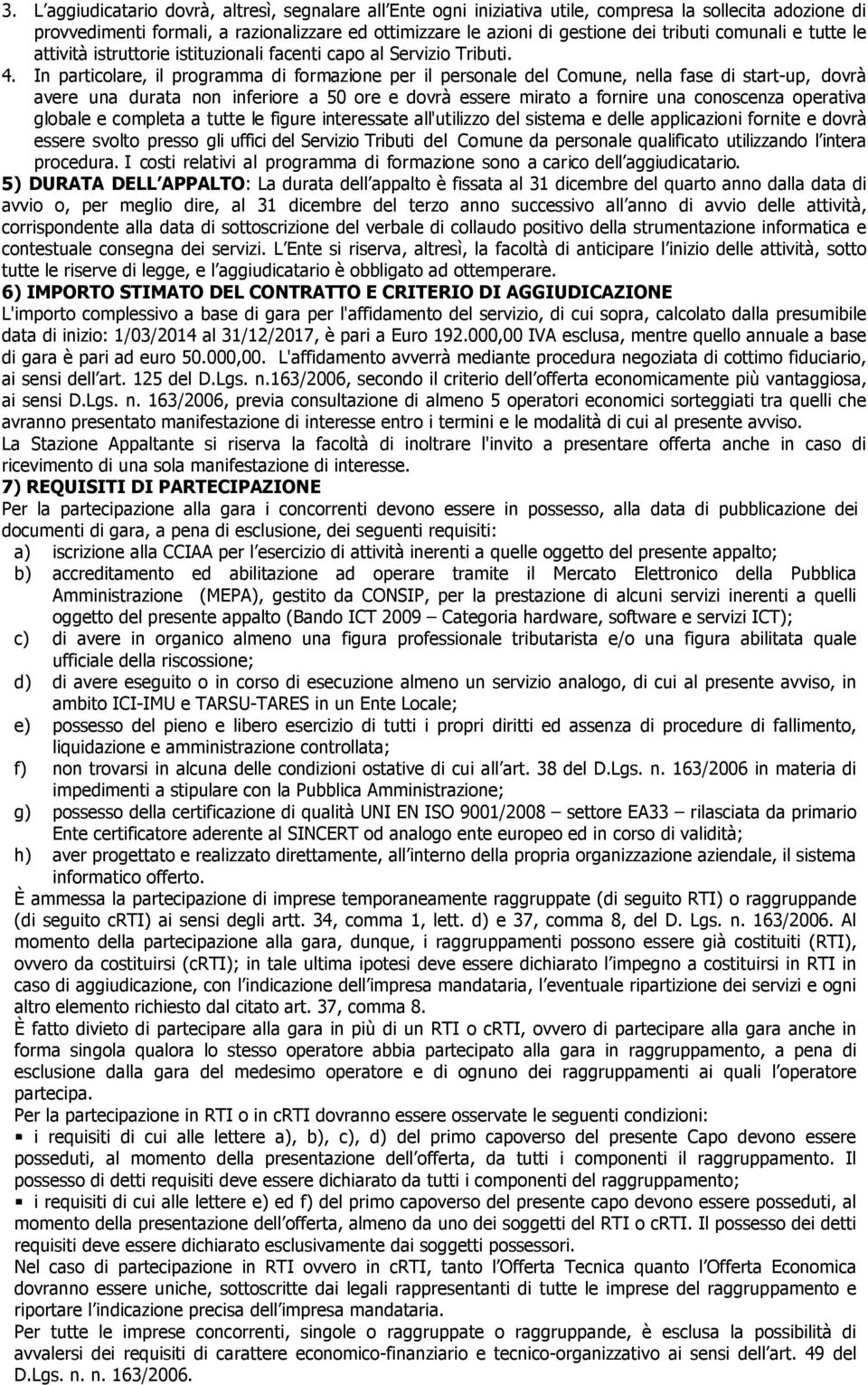 In particolare, il programma di formazione per il personale del Comune, nella fase di start-up, dovrà avere una durata non inferiore a 50 ore e dovrà essere mirato a fornire una conoscenza operativa