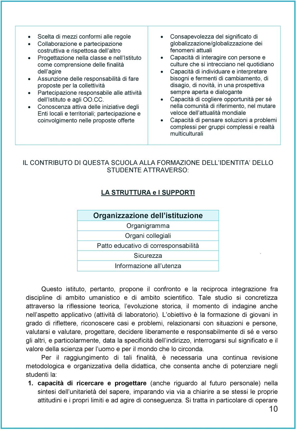 Conoscenza attiva delle iniziative degli Enti locali e territoriali; partecipazione e coinvolgimento nelle proposte offerte Consapevolezza del significato di globalizzazione/globalizzazione dei