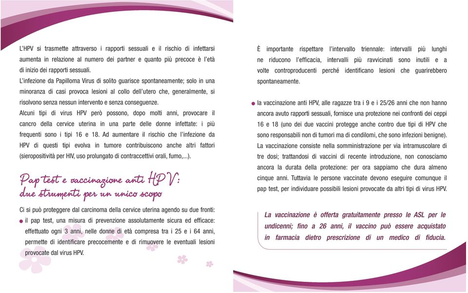 conseguenze. Alcuni tipi di virus HPV però possono, dopo molti anni, provocare il cancro della cervice uterina in una parte delle donne infettate: i più frequenti sono i tipi 16 e 18.