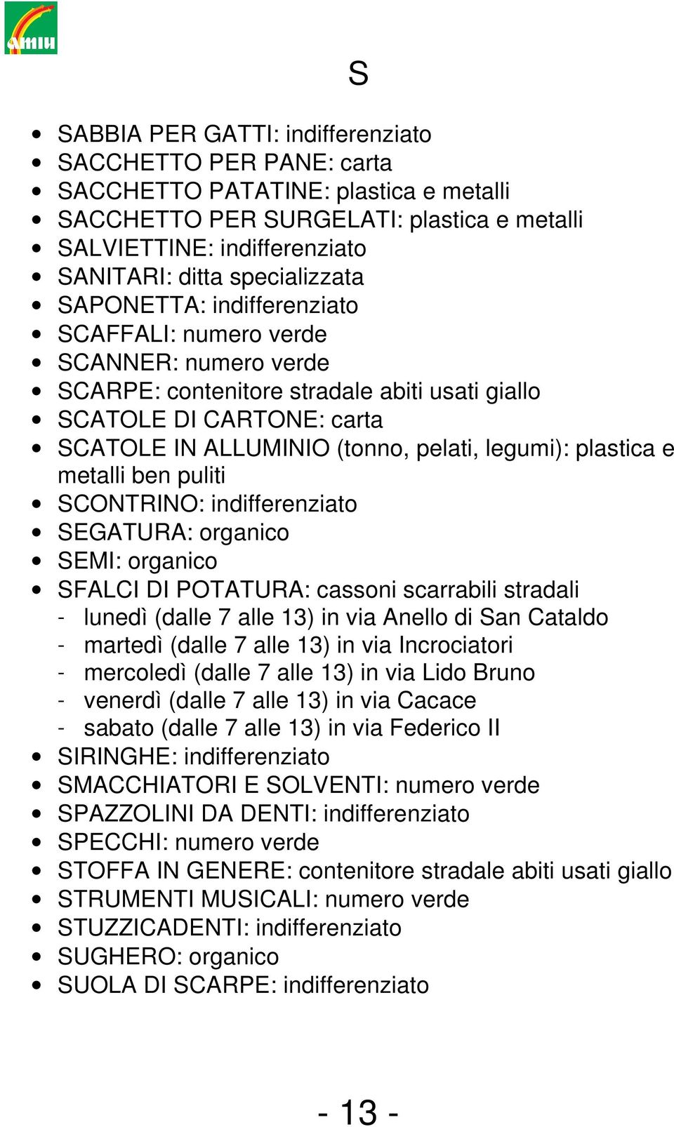 legumi): plastica e metalli ben puliti SCONTRINO: indifferenziato SEGATURA: organico SEMI: organico SFALCI DI POTATURA: cassoni scarrabili stradali - lunedì (dalle 7 alle 13) in via Anello di San