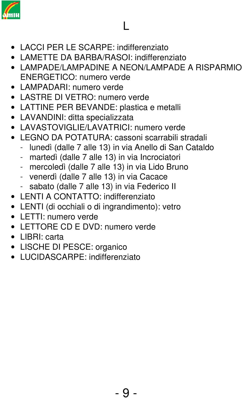 Anello di San Cataldo - martedì (dalle 7 alle 13) in via Incrociatori - mercoledì (dalle 7 alle 13) in via Lido Bruno - venerdì (dalle 7 alle 13) in via Cacace - sabato (dalle 7 alle 13) in via