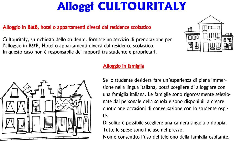 Alloggio in famiglia Se lo studente desidera fare un esperienza di piena immersione nella lingua italiana, potrà scegliere di alloggiare con una famiglia italiana.