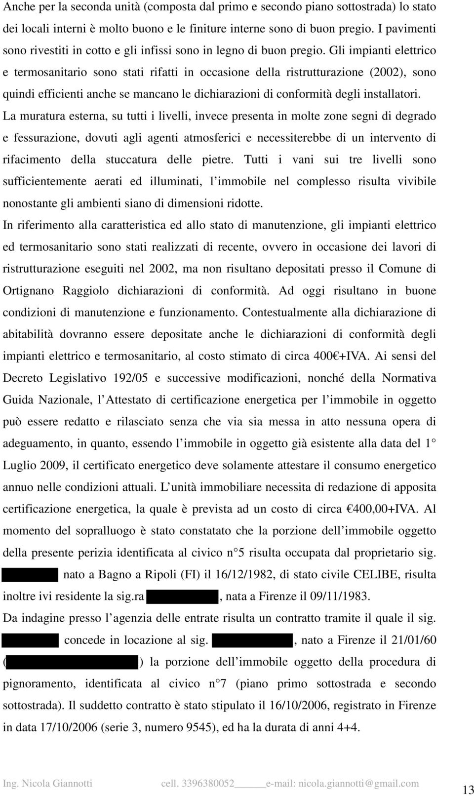 Gli impianti elettrico e termosanitario sono stati rifatti in occasione della ristrutturazione (2002), sono quindi efficienti anche se mancano le dichiarazioni di conformità degli installatori.