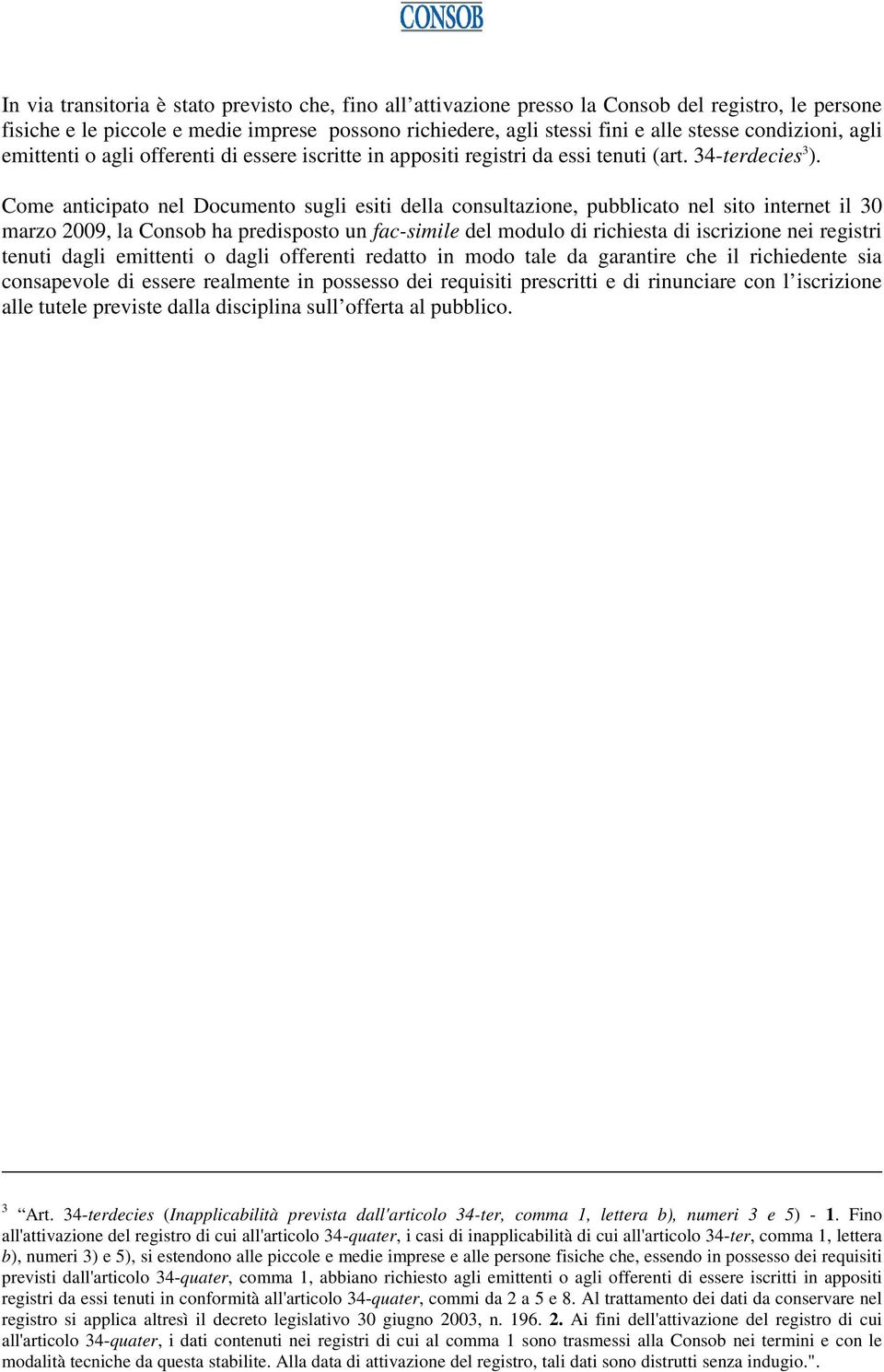 Come anticipato nel Documento sugli esiti della consultazione, pubblicato nel sito internet il 30 marzo 2009, la Consob ha predisposto un fac-simile del modulo di richiesta di iscrizione nei registri