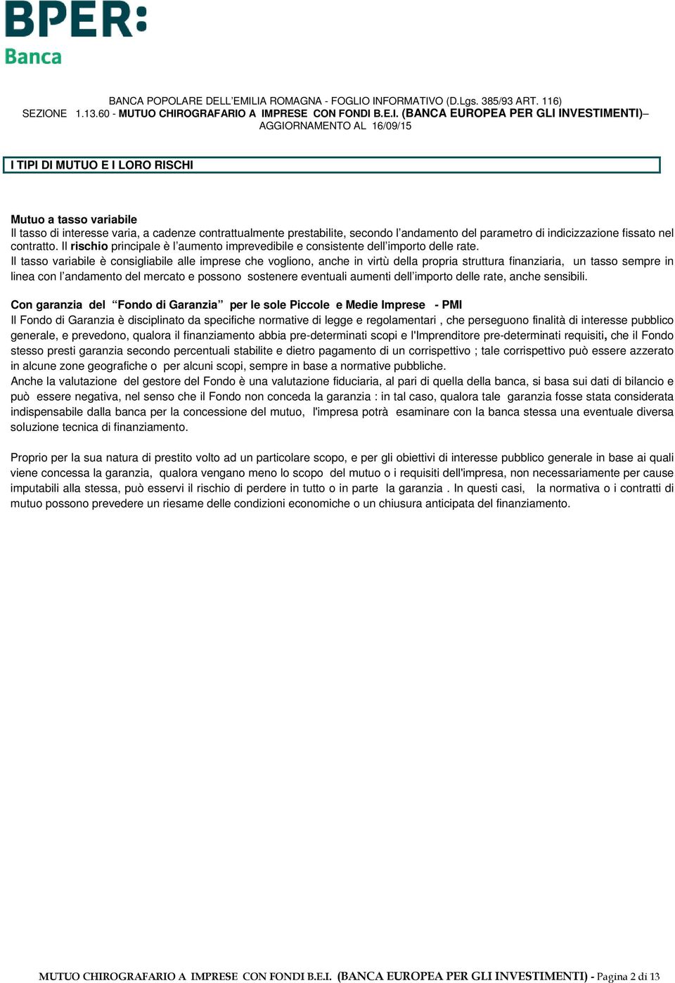 Il tasso variabile è consigliabile alle imprese che vogliono, anche in virtù della propria struttura finanziaria, un tasso sempre in linea con l andamento del mercato e possono sostenere eventuali