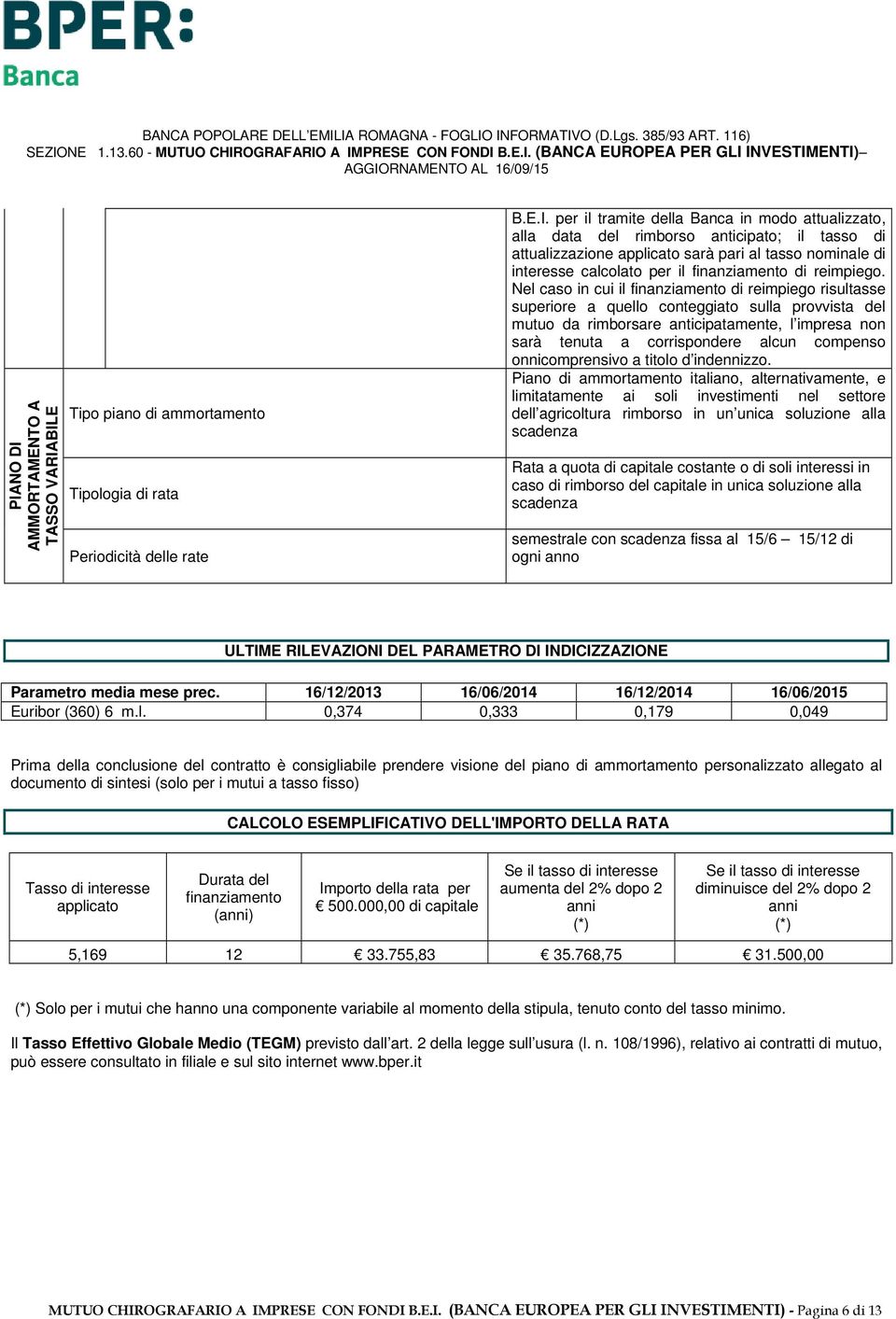 Nel caso in cui il finanziamento di reimpiego risultasse superiore a quello conteggiato sulla provvista del mutuo da rimborsare anticipatamente, l impresa non sarà tenuta a corrispondere alcun