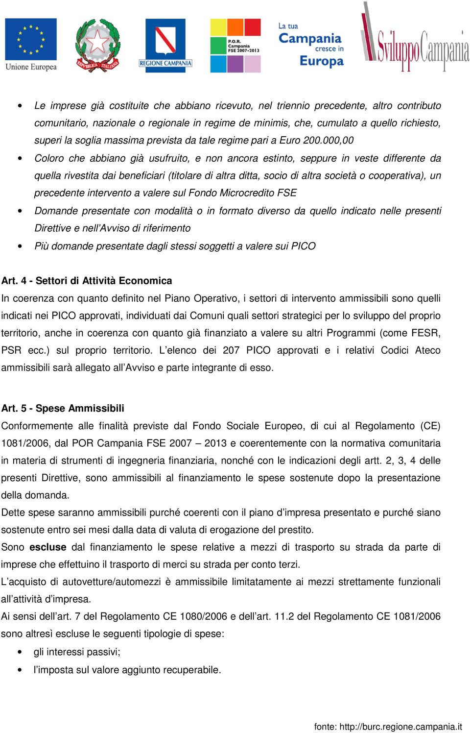 000,00 Coloro che abbiano già usufruito, e non ancora estinto, seppure in veste differente da quella rivestita dai beneficiari (titolare di altra ditta, socio di altra società o cooperativa), un