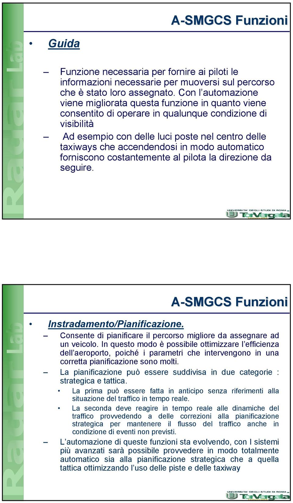 accendendosi in modo automatico forniscono costantemente al pilota la direzione da seguire. A-SMGCS Funzioni Instradamento/Pianificazione.