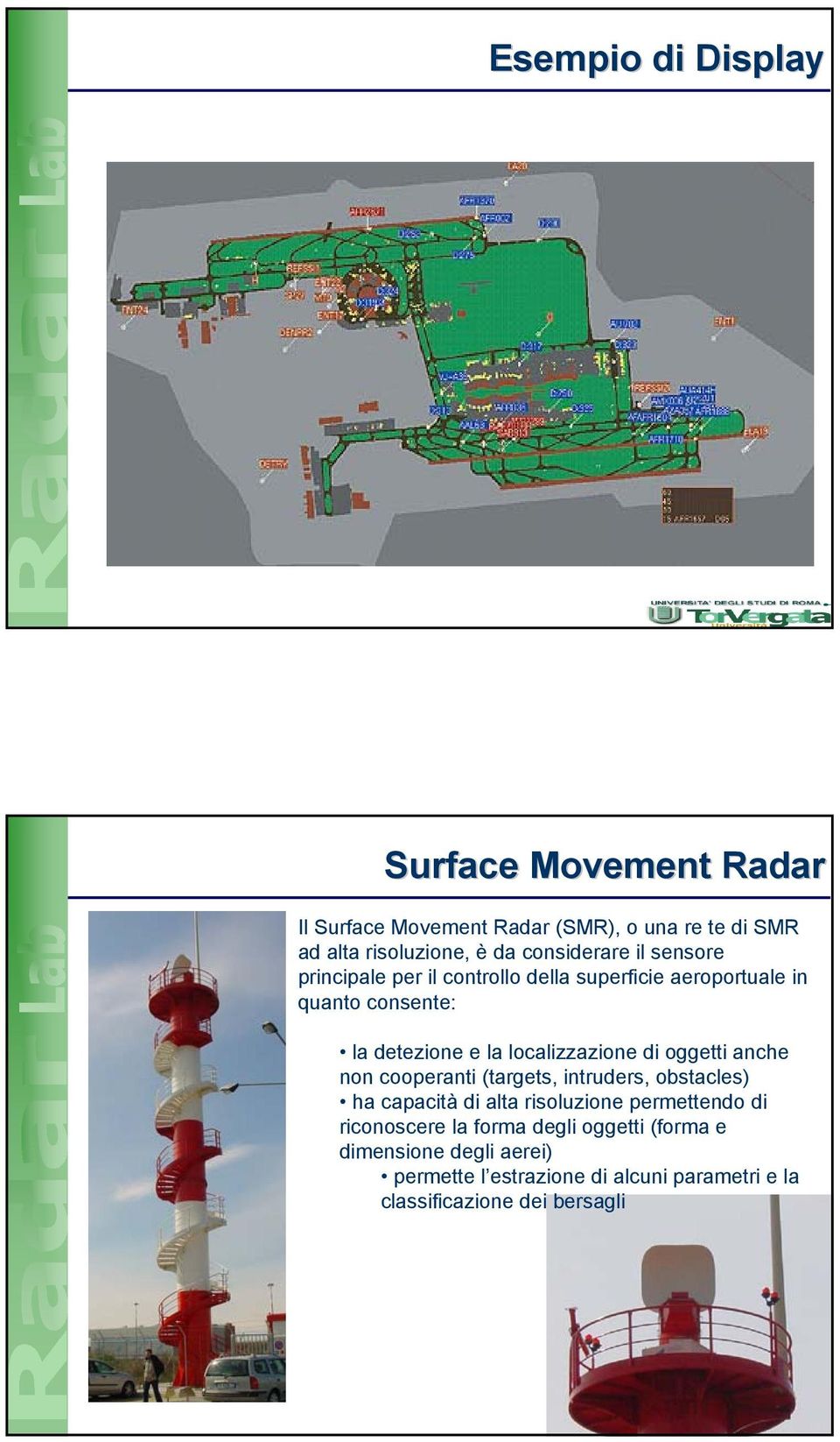 localizzazione di oggetti anche non cooperanti (targets, intruders, obstacles) ha capacità di alta risoluzione permettendo di