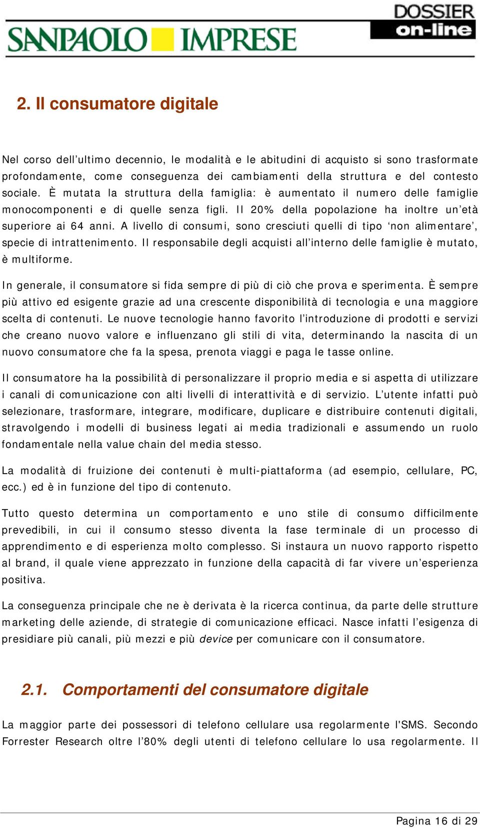 A livello di consumi, sono cresciuti quelli di tipo non alimentare, specie di intrattenimento. Il responsabile degli acquisti all interno delle famiglie è mutato, è multiforme.