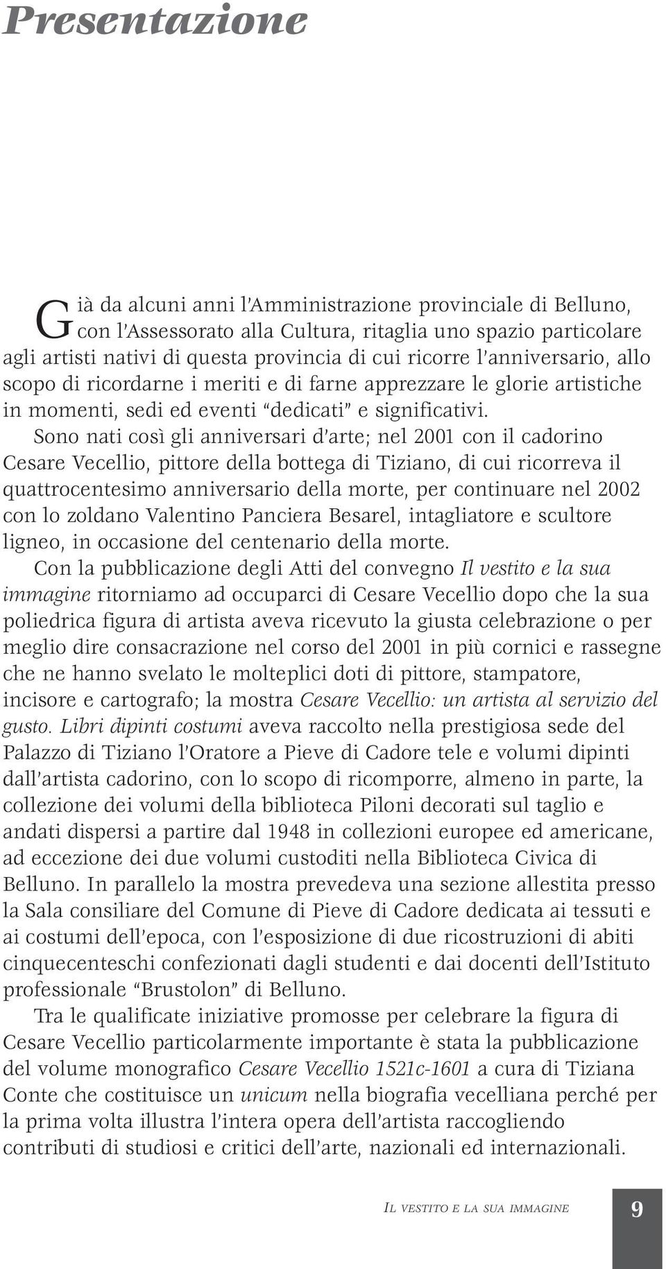 Sono nati così gli anniversari d arte; nel 2001 con il cadorino Cesare Vecellio, pittore della bottega di Tiziano, di cui ricorreva il quattrocentesimo anniversario della morte, per continuare nel