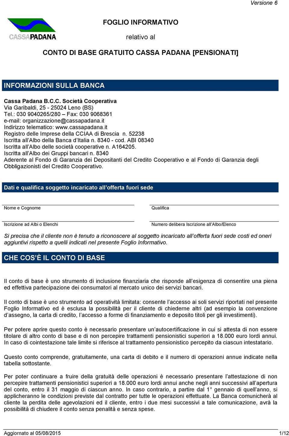 52238 Iscritta all Albo della Banca d Italia n. 8340 - cod. ABI 08340 Iscritta all Albo delle società cooperative n. A164205. Iscritta all Albo dei Gruppi bancari n.